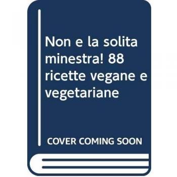 Non è la solita minestra! 88 ricette vegane e vegetariane