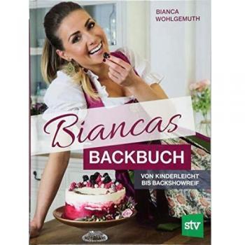 Bianca Wohlgemuth Biancas Backbuch: Von Kinderleicht Bis Backshowreif
