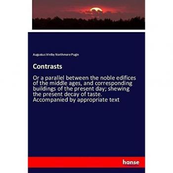 Contrasts: Or a parallel between the noble edifices of the middle ages, and corresponding buildings of the present day; shewing the present decay of taste. Accompanied by appropriate text