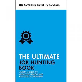 The Ultimate Job Hunting Book : Write a Killer CV, Discover Hidden Jobs, Succeed at Interview