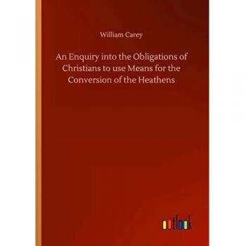 An Enquiry into the Obligations of Christians to use Means for the Conversion of the Heathens