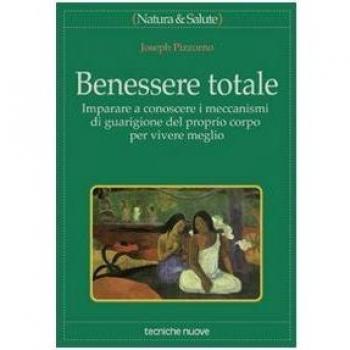 Benessere totale. Imparare a conoscere i meccanismi di guarigione... Joseph Pizzorno
