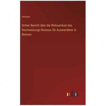 Dritter Bericht über die Wirksamkeit des Nachweisungs-Bureaus für Auswanderer in Bremen