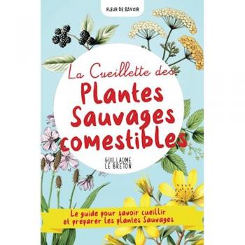 La Cueillette des Plantes Sauvages comestibles: Un guide pour savoir cueillir et préparer les plantes