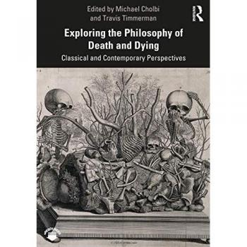 Exploring the Philosophy of Death and Dying : Classical and Contemporary Perspectives