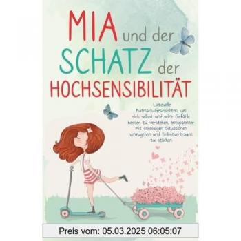 Mia und der Schatz der Hochsensibilität: Liebevolle Mutmach-Geschichten für Kinder, um Selbstvertrauen zu stärken, sich selbst und seine Gefühle besser zu verstehen und glücklich zu sein