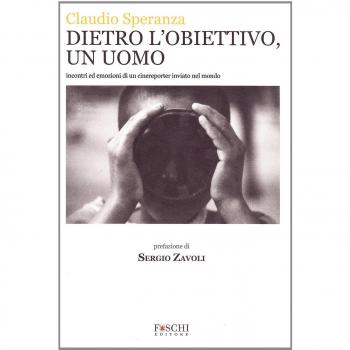 Dietro l'obiettivo, un uomo. Incontri ed emozioni di un cinereporter inviato nel mondo