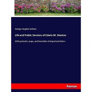 Life and Public Services of Edwin M. Stanton: With portraits, maps, and facsimiles of important letters
