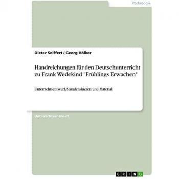 Handreichungen für den Deutschunterricht zu Frank Wedekind Frühlings Erwachen: Unterrichtsentwurf, Stundenskizzen und Material