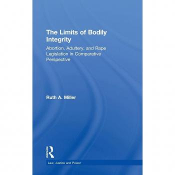 The Limits of Bodily Integrity: Abortion, Adultery, and Rape Legislation in Comparative Perspective (Law, Justice and Power)