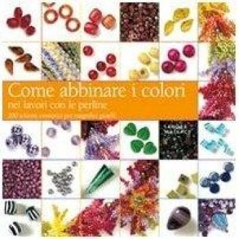 Come abbinare i colori nei lavori con le perline. Ediz. illustrata