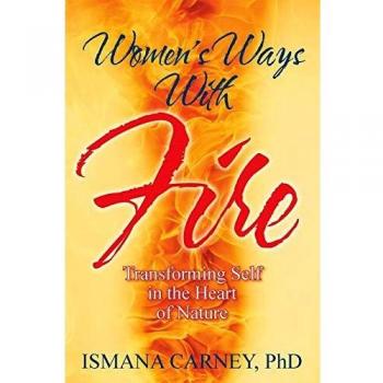 Women's Ways With Fire: Transforming Self in the Heart of Nature