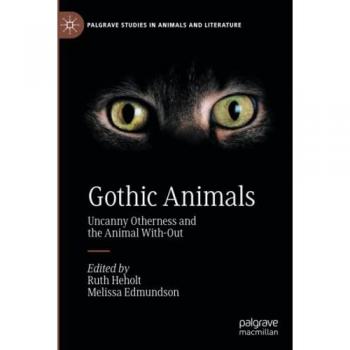 Gothic Animals: Uncanny Otherness and the Animal With-Out (Palgrave Studies in Animals and Literature)