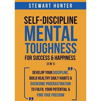 Self-Discipline & Mental Toughness For Success & Happiness (2 in 1): Develop Your Discipline, Build Healthy Daily Habits & Overcome Procrastination To Fulfil Your Potential & Find True Freedom
