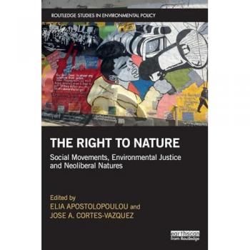 The Right to Nature: Social Movements, Environmental Justice and Neoliberal Natures (Routledge Studies in Environmental Policy)