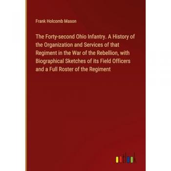 The Forty-second Ohio Infantry. A History of the Organization and Services of that Regiment in the War of the Rebellion with Biographical Sketches of its Field Officers and a Full Roster of the Regiment