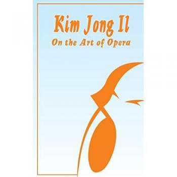 Il, Kim Jong: Kim Jong Il On The Art of Opera