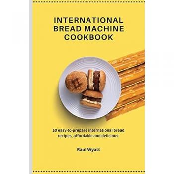 International Bread Machine Cookbook: 50 easy-to-prepare international bread recipes, affordable and delicious