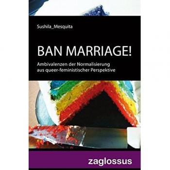 BAN MARRIAGE! Ambivalenzen der Normalisierung aus queer-feministischer Perspektive