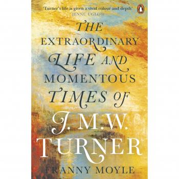 Turner: The Extraordinary Life and Momentous Times of J. M. W. Turner by Moyle,