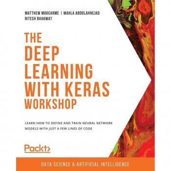 The Deep Learning with Keras Workshop : Learn how to define and train neural network models with just a few lines of code