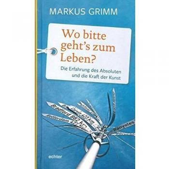 Wo bitte geht's zum Leben?: Die Erfahrung des Absoluten und die Kraft der Kunst