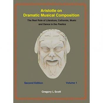 Aristotle on Dramatic Musical Composition: The Real Role of Literature, Catharsis, Music and Dance in the POETICS