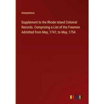 Supplement to the Rhode Island Colonial Records. Comprising a List of the Freemen Admitted from May, 1747, to May, 1754