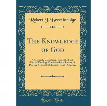 The Knowledge of God: Objectively Considered, Being the First Part of Theology Considered as a Science of Positive Truth, Both Inductive and Deductive