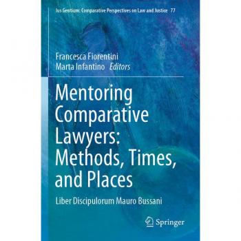 Mentoring Comparative Lawyers: Methods, Times, and Places: Liber Discipulorum Mauro Bussani (Ius Gentium: Comparative Perspectives on Law and Justice, Band 77)