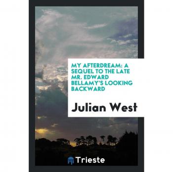 My afterdream: a sequel to the late Mr. Edward Bellamy's Looking backward