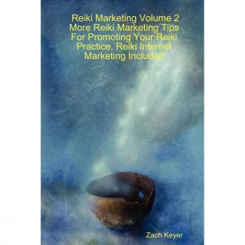 Reiki Marketing Volume 2: More Reiki Marketing Tips For Promoting Your Reiki Practice, Reiki Internet Marketing Included