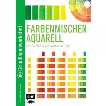 Grundlagenwerkstatt: Farbenmischen Aquarell – Mit Farbtafeln und praktischen Tipps