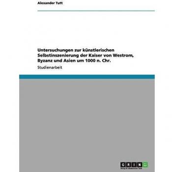 Untersuchungen zur künstlerischen Selbstinszenierung der Kaiser von Westrom, Byzanz und Asien um 1000 n. Chr.