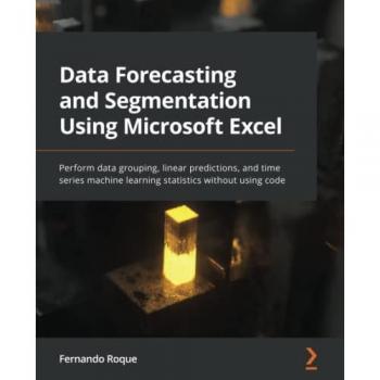 Data Forecasting and Segmentation Using Microsoft Excel: Perform data grouping, linear predictions, and time series machine learning statistics without using code