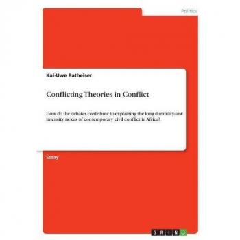 Conflicting Theories in Conflict: How do the debates contribute to explaining the long durability-low intensity nexus of contemporary civil conflict in Africa?