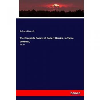 The Complete Poems of Robert Herrick, in Three Volumes,: Vol. III