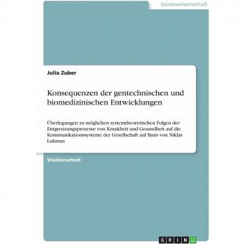 Konsequenzen der gentechnischen und biomedizinischen Entwicklungen: Überlegungen zu möglichen systemtheoretischen Folgen der Entgrenzungsprozesse von ... der Gesellschaft auf Basis von Niklas Luhman