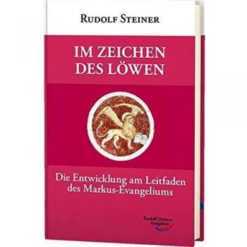 Rudolf Steiner Im Zeichen Des Löwen: Die Entwicklung Am Leitfaden Des Markus-Evangeliums