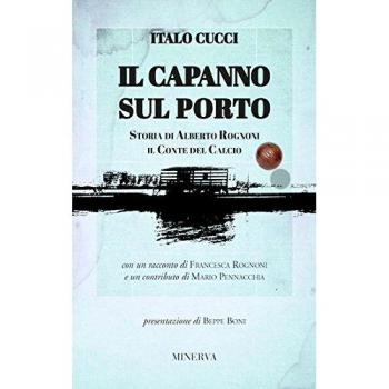 Il capanno sul porto. Storia di Alberto Rognoni il conte del calcio