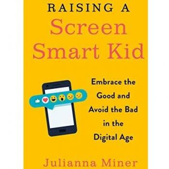 Julianna Miner Raising A Screen-Smart Kid: Embrace The Good And Avoid The Bad In The Digital Age