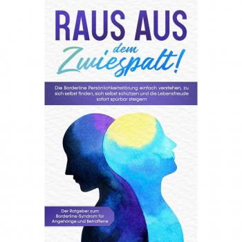 Raus aus dem Zwiespalt! Die Borderline Persönlichkeitsstörung einfach verstehen zu sich selbst finden sich selbst schützen und die Lebensfreude sofort spürbar steigern. Der Ratgeber zum Borderline-Syndrom für Angehörige und Betroffene