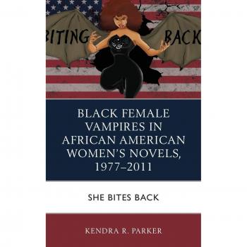 Black Female Vampires in African American Womens Novels 19772011 by Kendra R. Parker