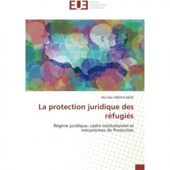 La protection juridique des réfugiés: Régime juridique, cadre institutionnel et mécanismes de Protection