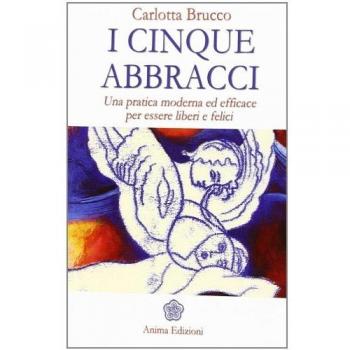 I cinque abbracci. Una pratica moderna ed efficace per essere liberi e felici