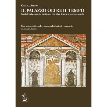 Il Palazzo oltre il tempo. Simboli del potere fra tradizioni giuridico-letterarie e archeologiche. Con un'appendice sulla ricerca archeologica in Germania di Annarita Martini