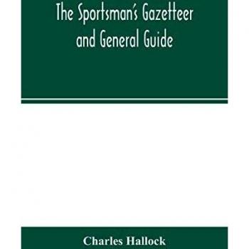 The sportsman's gazetteer and general guide. The game animals birds and fishes of North America