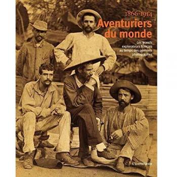 Aventuriers du monde: Les grands explorateurs français au temps des premiers photographes 1866-1914
