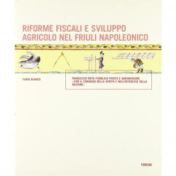Riforme fiscali e sviluppo agricolo nel Friuli napoleonico. Francesco Rota pubblico perito e agrimensore «con il coraggio della verità e nell'interesse della nazione
