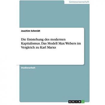 Die Entstehung des modernen Kapitalismus. Das Modell Max Webers im Vergleich zu Karl Marxs